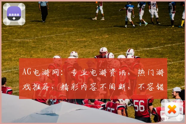 AG电游网：专业电游资讯，热门游戏推荐，精彩内容不间断，不容错过