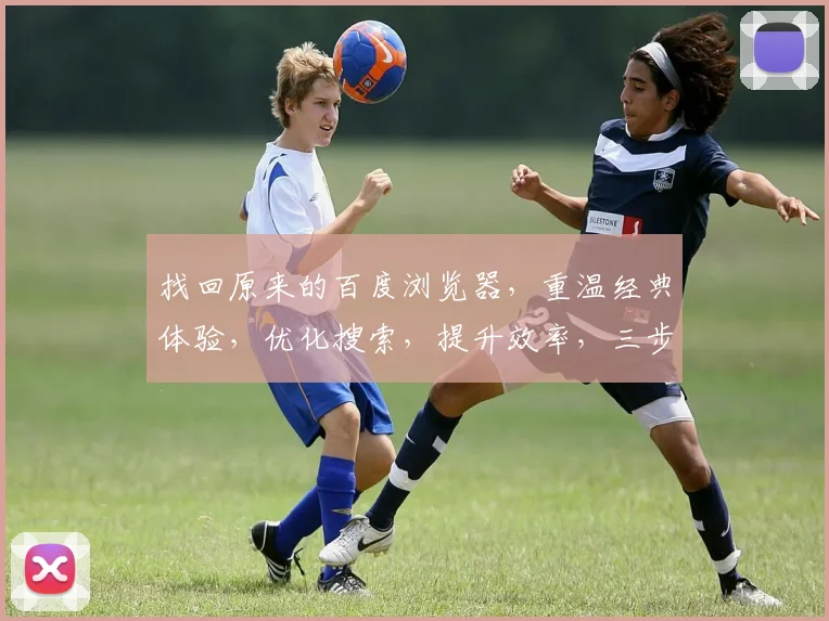 找回原来的百度浏览器，重温经典体验，优化搜索，提升效率，三步到位，轻松回归