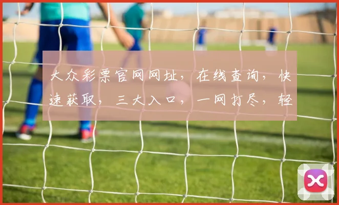 大众彩票官网网址，在线查询，快速获取，三大入口，一网打尽，轻松中奖