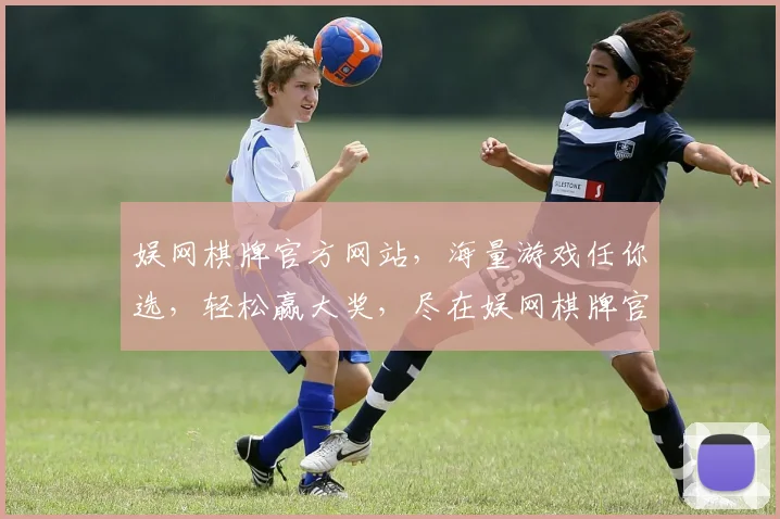 娱网棋牌官方网站，海量游戏任你选，轻松赢大奖，尽在娱网棋牌官网逗逗乐逗逗乐